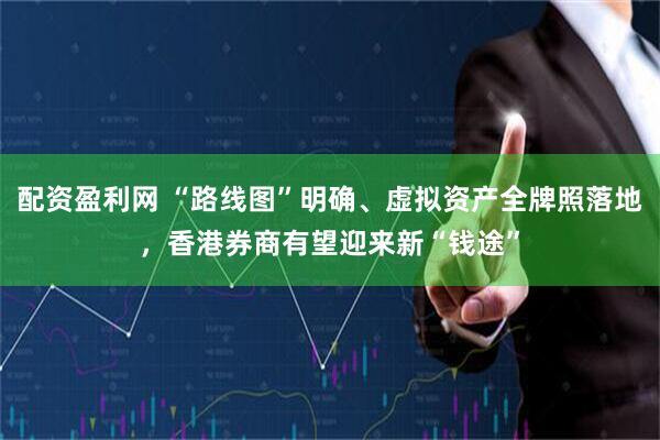 配资盈利网 “路线图”明确、虚拟资产全牌照落地，香港券商有望迎来新“钱途”
