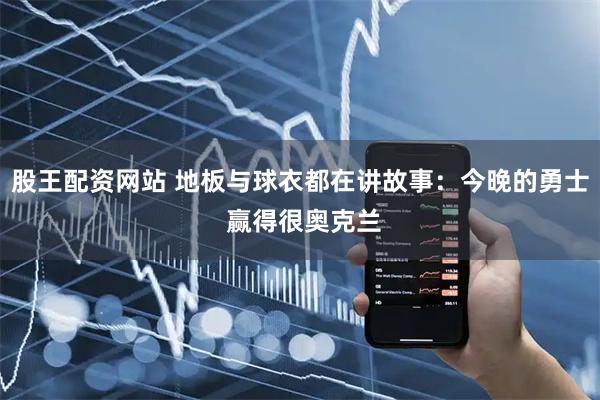 股王配资网站 地板与球衣都在讲故事：今晚的勇士 赢得很奥克兰